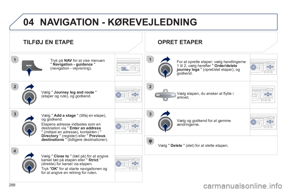 PEUGEOT 5008 2013 Brugsanvisning (in Danish) 288
04NAVIGATION - KØREVEJLEDNING
TILFØJ EN ETAPE
Tryk på NAV
for at vise menuen " Navigation - guidance
" (navigation - vejvisning).
Væl
g " Journey leg and route"(etaper og rute PEUGEOT 5008 2013 Brugsanvisning (in Danish) 288
04NAVIGATION - KØREVEJLEDNING
TILFØJ EN ETAPE
Tryk på NAV
for at vise menuen " Navigation - guidance
" (navigation - vejvisning).
Væl
g " Journey leg and route"(etaper og rute