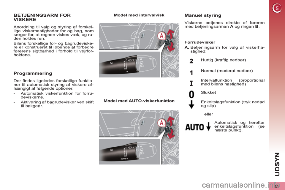 PEUGEOT 5008 2013  Brugsanvisning (in Danish) U
D
S
95
BETJENINGSARM FOR VISKERE 
  Anordning til valg og styring af forskel-
lige viskerhastigheder for og bag, som 
sørger for, at regnen viskes væk, og ru-
den holdes ren. 
  Bilens forskellige