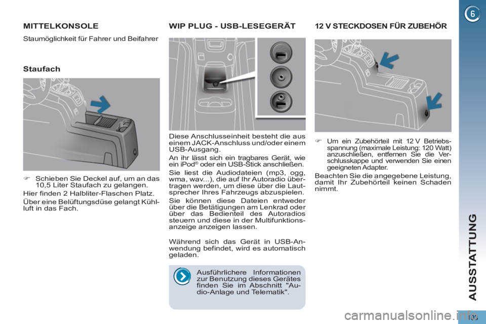 PEUGEOT 5008 2013  Betriebsanleitungen (in German) AUSSTATTUNG
103
12 V STECKDOSEN FÜR ZUBEHÖR
   
 
�) 
 Um ein Zubehörteil mit 12 V Betriebs-
spannung (maximale Leistung: 120 Watt) 
anzuschließen, entfernen Sie die Ver-
schlusskappe und verwende