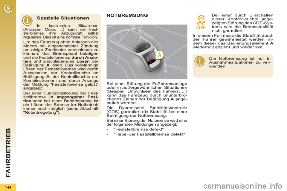 PEUGEOT 5008 2013  Betriebsanleitungen (in German) FA H
144
Spezielle Situationen 
   
In bestimmten Situationen 
(Anlassen Motor, ...) kann die Fest-
stellbremse ihre Anzugskraft selbst 
regulieren. Dies ist eine normale Funktion. 
  Um das Fahrzeug 
