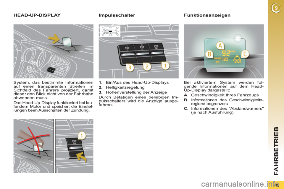 PEUGEOT 5008 2013  Betriebsanleitungen (in German) FA
H
149
   
System, das bestimmte Informationen 
auf einen transparenten Streifen im 
Sichtfeld des Fahrers projiziert, damit 
dieser den Blick nicht von der Fahrbahn 
abwenden muss. 
  Das Head-Up-D