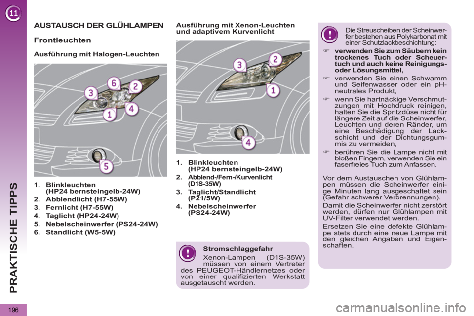 PEUGEOT 5008 2013  Betriebsanleitungen (in German) PRAKTISCHE TIPPS
196
   
Stromschlaggefahr 
  Xenon-Lampen (D1S-35W) 
müssen von einem Vertreter 
des PEUGEOT-Händlernetzes oder 
von einer qualifizierten Werkstatt 
ausgetauscht werden.  
 
AUSTAUS