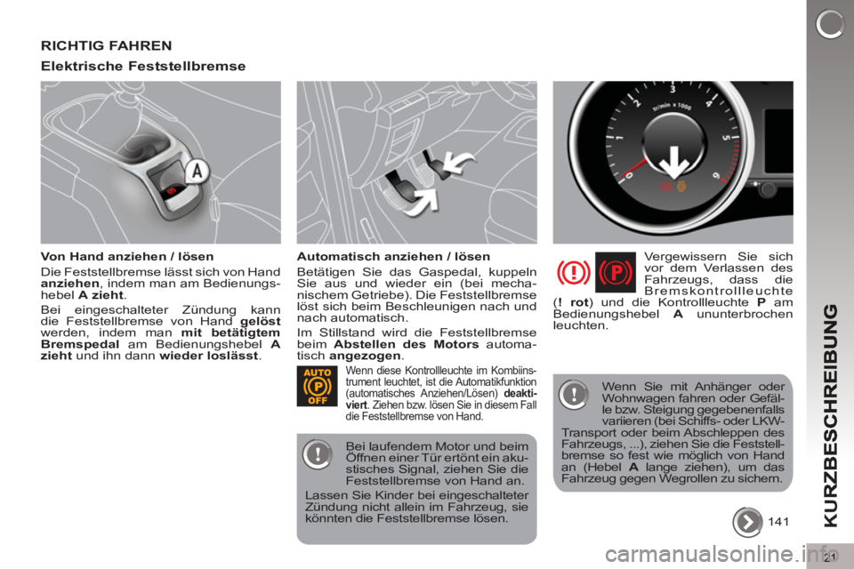 PEUGEOT 5008 2013  Betriebsanleitungen (in German) K
U
21
RICHTIG FAHREN 
Elektrische Feststellbremse 
   
Von Hand anziehen / lösen 
  Die Feststellbremse lässt sich von Hand 
  anziehen 
, indem man am Bedienungs-
hebel  A 
  zieht 
. 
  Bei einge