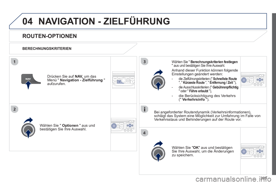 PEUGEOT 5008 2013 Betriebsanleitungen (in German) 289
04NAVIGATION - ZIELFÜHRUNG
ROUTEN-OPTIONEN
BERECHNUNGSKRITERIEN
Wählen
Sie " Optionen
" aus undbestätigen Sie Ihre Auswahl.
Wählen
Sie " OK
" aus und bestätigen Sie Ihre Auswah PEUGEOT 5008 2013 Betriebsanleitungen (in German) 289
04NAVIGATION - ZIELFÜHRUNG
ROUTEN-OPTIONEN
BERECHNUNGSKRITERIEN
Wählen
Sie " Optionen
" aus undbestätigen Sie Ihre Auswahl.
Wählen
Sie " OK
" aus und bestätigen Sie Ihre Auswah