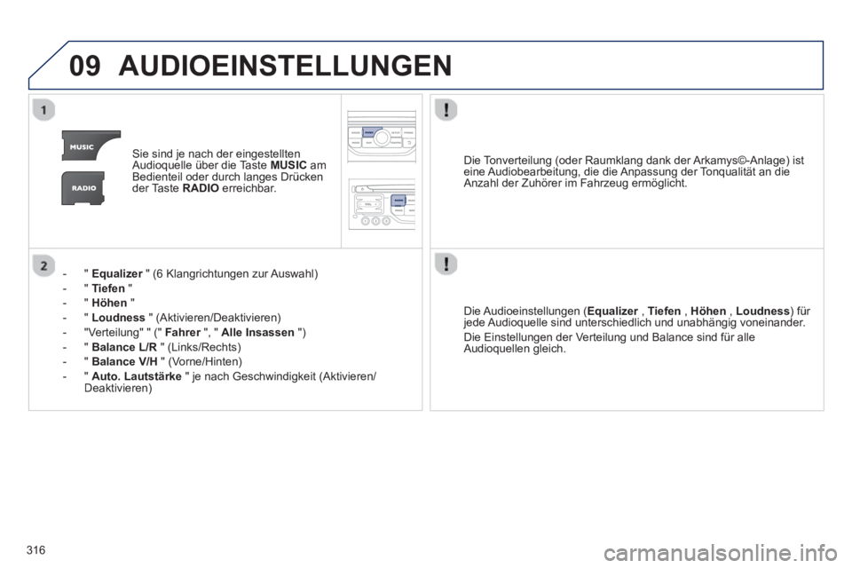 PEUGEOT 5008 2013  Betriebsanleitungen (in German) 316
09AUDIOEINSTELLUNGEN
Sie sind je nach der eingestellten
Audioquelle über die Taste MUSIC 
 amBedienteil oder durch langes Drücken der Taste  RADIO 
 erreichbar.   
-"
Equalizer" (6 Klangrichtung