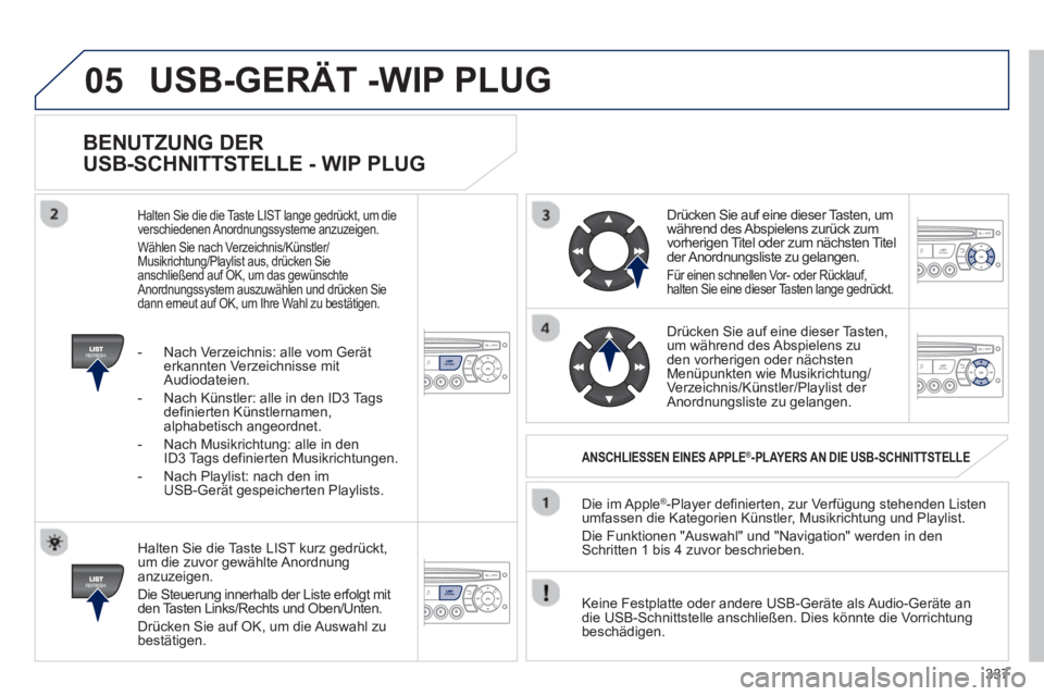 PEUGEOT 5008 2013  Betriebsanleitungen (in German) 337
05
   
BENUTZUNG DER 
USB-SCHNITTSTELLE - WIP PLUG 
 
 
Halten Sie die Taste LIST kurz gedrückt,
um die zuvor gewählte Anordnunganzuzeigen. 
  Die Steuerun
g innerhalb der Liste erfolgt mit 
den