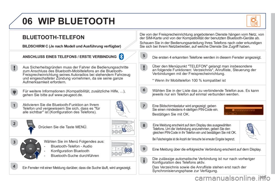 PEUGEOT 5008 2013 Betriebsanleitungen (in German) 339
06WIP BLUETOOTH
Aus Sicherheitsgründen muss der Fahrer die Bedienungsschrittezum Anschluss des Bluetooth-Mobiltelefons an die Bluetooth-Freisprecheinrichtung seines Autoradios bei stehendem PEUGEOT 5008 2013 Betriebsanleitungen (in German) 339
06WIP BLUETOOTH
Aus Sicherheitsgründen muss der Fahrer die Bedienungsschrittezum Anschluss des Bluetooth-Mobiltelefons an die Bluetooth-Freisprecheinrichtung seines Autoradios bei stehendem