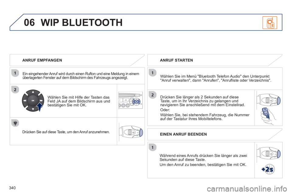 PEUGEOT 5008 2013 Betriebsanleitungen (in German) 340
06
ANRUF EMPFANGEN
Ein eingehender Anruf wird durch einen Rufton und eine Meldung in einemüberlagerten Fenster auf dem Bildschirm des Fahrzeugs angezeigt.
Wählen Sie mit Hilfe der PEUGEOT 5008 2013 Betriebsanleitungen (in German) 340
06
ANRUF EMPFANGEN
Ein eingehender Anruf wird durch einen Rufton und eine Meldung in einemüberlagerten Fenster auf dem Bildschirm des Fahrzeugs angezeigt.
Wählen Sie mit Hilfe der