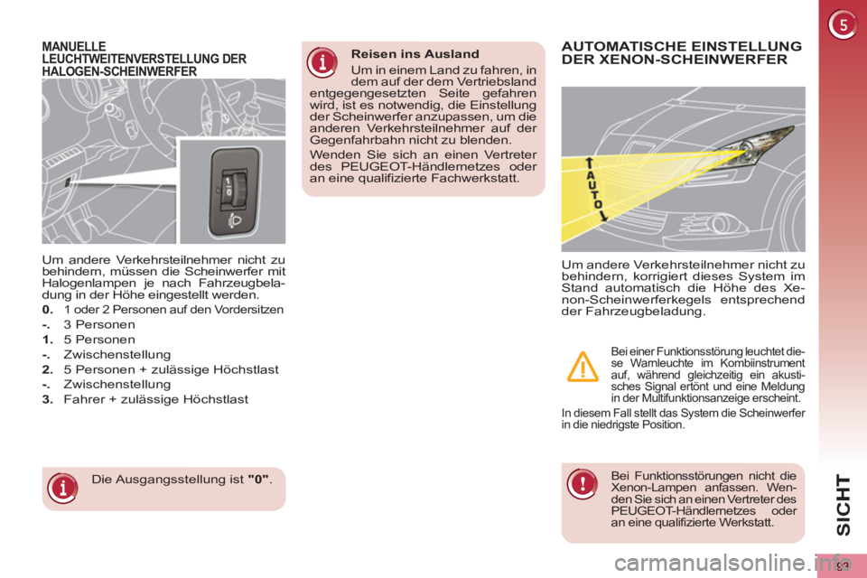PEUGEOT 5008 2013  Betriebsanleitungen (in German) SIC
93
MANUELLELEUCHTWEITENVERSTELLUNG DER 
HALOGEN-SCHEINWERFER
  Die Ausgangsstellung ist  "0" 
.      
Um andere Verkehrsteilnehmer nicht zu 
behindern, müssen die Scheinwerfer mit 
Halogenlampen 