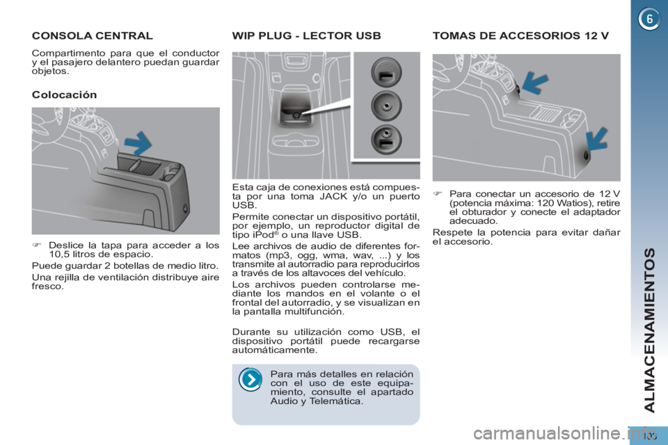 PEUGEOT 5008 2013  Manual del propietario (in Spanish) ALMACENAMIENTOS
103
TOMAS DE ACCESORIOS 12 V 
   
 
�) 
  Para conectar un accesorio de 12 V 
(potencia máxima: 120 Watios), retire 
el obturador y conecte el adaptador 
adecuado.  
  Respete la pote