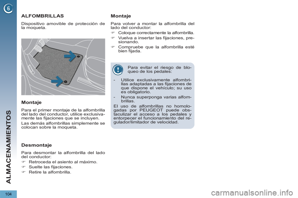 PEUGEOT 5008 2013  Manual del propietario (in Spanish) ALMACENAMIENTOS
104
   
Para evitar el riesgo de blo-
queo de los pedales: 
ALFOMBRILLAS 
  Dispositivo amovible de protección de 
la moqueta. 
   
Montaje 
 
Para volver a montar la alfombrilla del 
