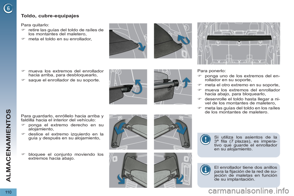 PEUGEOT 5008 2013  Manual del propietario (in Spanish) ALMACENAMIENTOS
110
   
 
 
 
 
 
 
 
Toldo, cubre-equipajes 
 
 
Para ponerlo: 
   
 
�) 
  ponga uno de los extremos del en-
rollador en su soporte, 
   
�) 
  meta el otro extremo en su soporte, 
 