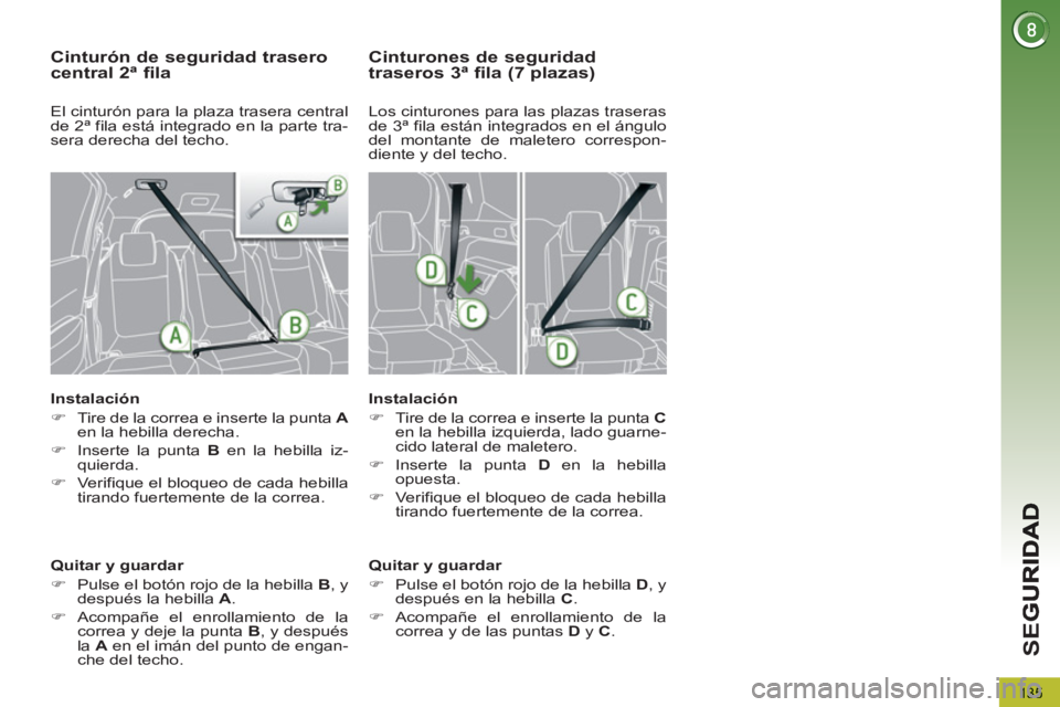 PEUGEOT 5008 2013  Manual del propietario (in Spanish) SE
G
135
Cinturón de seguridad traserocentral 2ª fila 
   
Instalación 
   
 
�) 
  Tire de la correa e inserte la punta  A 
 
en la hebilla derecha. 
   
�) 
  Inserte la punta  B 
 en la hebilla 