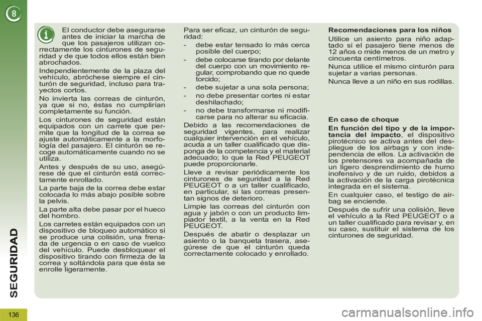 PEUGEOT 5008 2013  Manual del propietario (in Spanish) SE
G
136
   
 
 
 
 
El conductor debe asegurarse 
antes de iniciar la marcha de 
que los pasajeros utilizan co-
rrectamente los cinturones de segu-
ridad y de que todos ellos están bien 
abrochados.