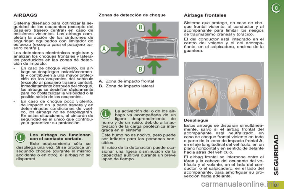 PEUGEOT 5008 2013  Manual del propietario (in Spanish) SE
G
137
AIRBAGS
  La activación del o de los air-
bags va acompañada de un 
ligero desprendimiento de 
humo y de un ruido, debido a la ac-
tivación de la carga pirotécnica inte-
grada en el siste