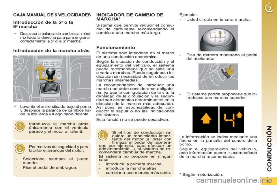 PEUGEOT 5008 2013  Manual del propietario (in Spanish) CO
157
CAJA MANUAL DE 6 VELOCIDADES
  Por motivos de seguridad y para 
facilitar el arranque del motor:    Introduzca la marcha atrás 
únicamente con el vehículo 
parado y el motor al ralentí. 
In