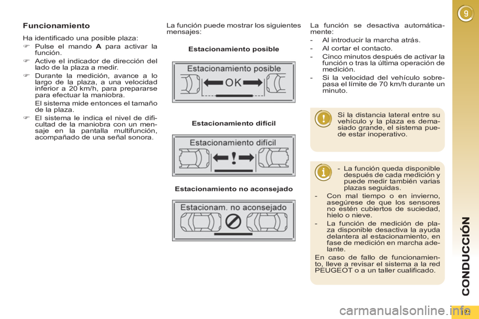 PEUGEOT 5008 2013  Manual del propietario (in Spanish) 171
Funcionamiento
  Ha identificado una posible plaza: 
   
 
�) 
  Pulse el mando  A 
 para activar la 
función. 
   
�) 
  Active el indicador de dirección del 
lado de la plaza a medir. 
   
�) 