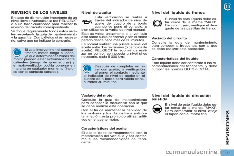 PEUGEOT 5008 2013  Manual del propietario (in Spanish) REVISIONES
177
REVISIÓN DE LOS NIVELES    
 
 
 
 
 
 
 
 
 
 
 
 
Nivel de aceite 
 
 
Esta verificación se realiza a 
través del indicador de nivel de 
aceite del cuadro de a bordo 
cuando se pon
