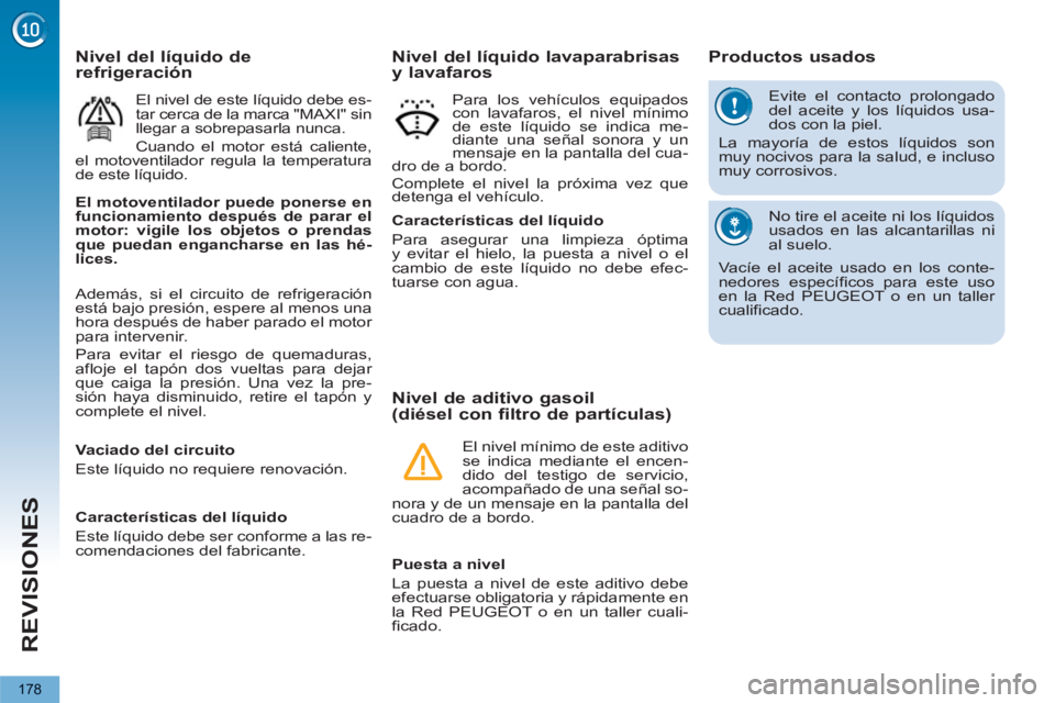 PEUGEOT 5008 2013  Manual del propietario (in Spanish) REVISIONES
178
  Evite el contacto prolongado 
del aceite y los líquidos usa-
dos con la piel. 
  La mayoría de estos líquidos son 
muy nocivos para la salud, e incluso 
muy corrosivos. 
  No tire 