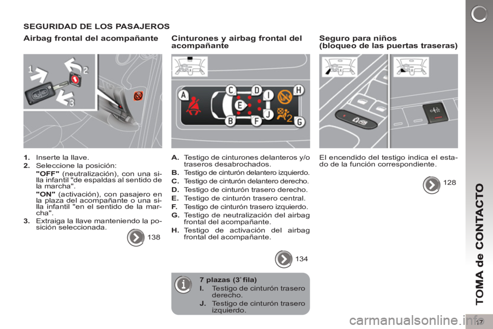 PEUGEOT 5008 2013 Manual del propietario (in Spanish) TO
M
17
SEGURIDAD DE LOS PASAJEROS
Airbag frontal del acompañante
1.
Inserte la llave.
2.
Seleccione la posición:
"OFF"
(neutralización), con una si-
lla infantil "de espald PEUGEOT 5008 2013 Manual del propietario (in Spanish) TO
M
17
SEGURIDAD DE LOS PASAJEROS
Airbag frontal del acompañante
1.
Inserte la llave.
2.
Seleccione la posición:
"OFF"
(neutralización), con una si-
lla infantil "de espald