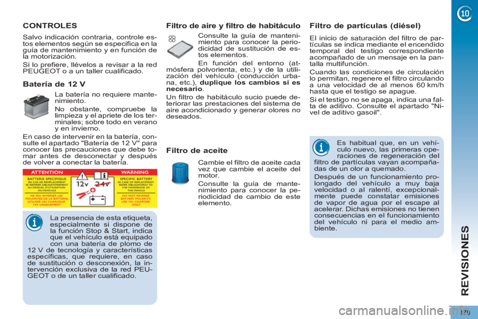 PEUGEOT 5008 2013 Manual del propietario (in Spanish) REVISIONES
179
Filtro de partículas (diésel)
El inicio de saturación del filtro de par-
tículas se indica mediante el encendido
temporal del testigo correspondiente
acompañad PEUGEOT 5008 2013 Manual del propietario (in Spanish) REVISIONES
179
Filtro de partículas (diésel)
El inicio de saturación del filtro de par-
tículas se indica mediante el encendido
temporal del testigo correspondiente
acompañad