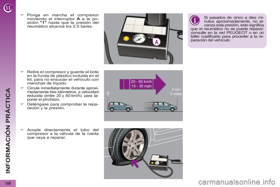 PEUGEOT 5008 2013  Manual del propietario (in Spanish) INFORMACIÓN PRÁCTICA
188
   
 
 
�) 
 Ponga en marcha el compresor 
moviendo el interruptor  A 
 a la po-
sición  "1" 
 hasta que la presión del 
neumático alcance los 2,0 bares.  
 
   
 
 
�) 

