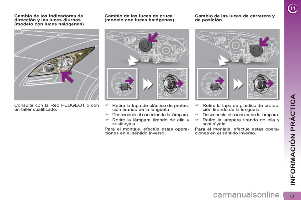 PEUGEOT 5008 2013  Manual del propietario (in Spanish) INFORMACIÓN PRÁCTICA
197
   
 
 
 
 
 
 
 
Cambio de las luces de carretera y 
de posición     
 
 
 
 
 
 
Cambio de las luces de cruce 
(modelo con luces halógenas) 
   
 
�) 
  Retire la tapa d