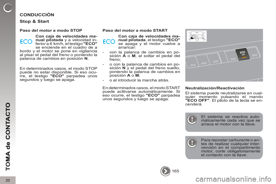 PEUGEOT 5008 2013  Manual del propietario (in Spanish) TO
M
20
  CONDUCCIÓN 
   
Sto
p & Start
 
 
Paso del motor a modo STOP 
   
Con caja de velocidades ma-
nual pilotada 
 y a velocidad in-
ferior a 6  km/h, el testigo  "ECO" 
 
se enciende en el cuad