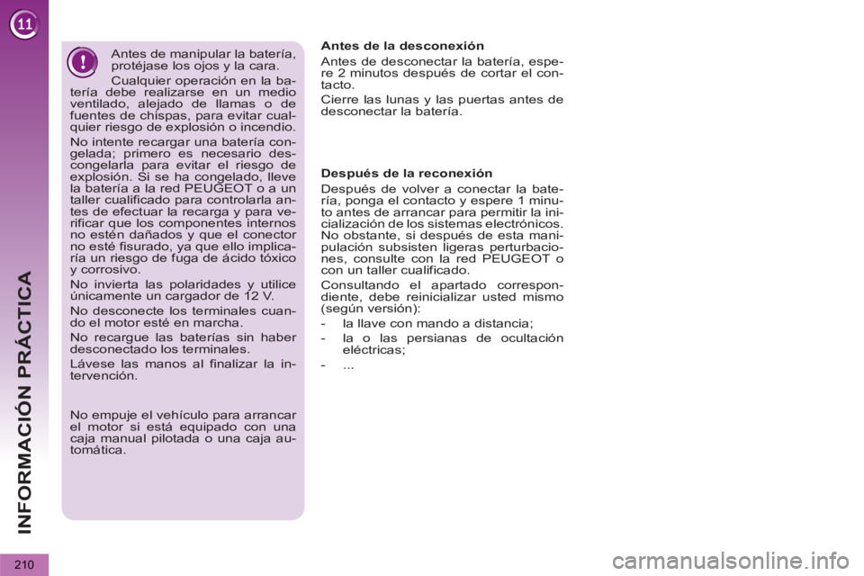 PEUGEOT 5008 2013 Manual del propietario (in Spanish) INFORMACIÓN PRÁCTICA
210
Antes de manipular la batería,
protéjase los ojos y la cara.
Cualquier operación en la ba-
tería debe realizarse en un medio
ventilado, alejado de llamas o de
PEUGEOT 5008 2013 Manual del propietario (in Spanish) INFORMACIÓN PRÁCTICA
210
Antes de manipular la batería,
protéjase los ojos y la cara.
Cualquier operación en la ba-
tería debe realizarse en un medio
ventilado, alejado de llamas o de