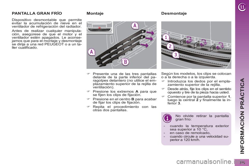 PEUGEOT 5008 2013 Manual del propietario (in Spanish) INFORMACIÓN PRÁCTICA
215
Desmontaje
No olvide retirar la pantalla
gran frío:
- cuando la temperatura exterior
sea superior a 10 °C,
- en caso de remolcado,
- cuando PEUGEOT 5008 2013 Manual del propietario (in Spanish) INFORMACIÓN PRÁCTICA
215
Desmontaje
No olvide retirar la pantalla
gran frío:
- cuando la temperatura exterior
sea superior a 10 °C,
- en caso de remolcado,
- cuando
