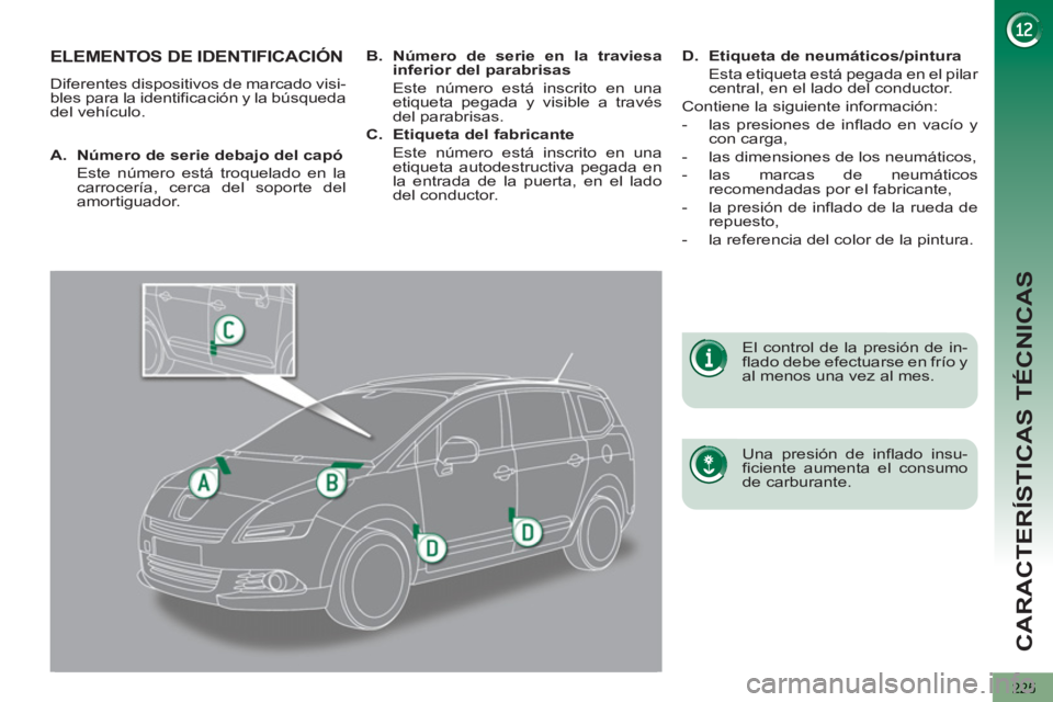 PEUGEOT 5008 2013 Manual del propietario (in Spanish) CARACTERÍSTICAS TÉCNICAS
225
ELEMENTOS DE IDENTIFICACIÓN
Diferentes dispositivos de marcado visi-
bles para la identificación y la búsqueda
del vehículo.
Una presión de inflado insu-
PEUGEOT 5008 2013 Manual del propietario (in Spanish) CARACTERÍSTICAS TÉCNICAS
225
ELEMENTOS DE IDENTIFICACIÓN
Diferentes dispositivos de marcado visi-
bles para la identificación y la búsqueda
del vehículo.
Una presión de inflado insu-