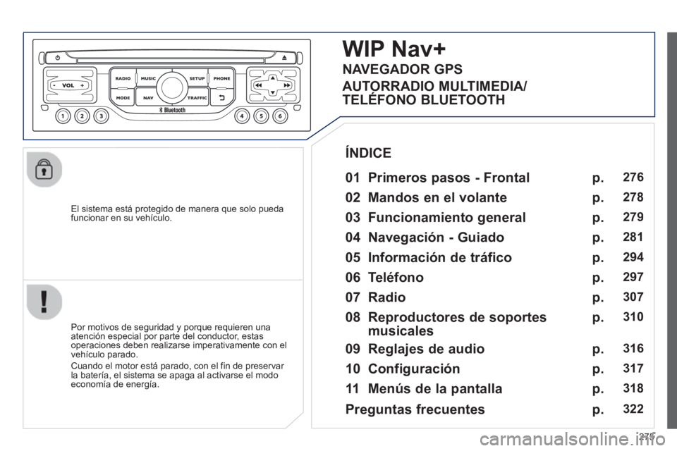 PEUGEOT 5008 2013 Manual del propietario (in Spanish) 275
El sistema está protegido de manera que solo pueda
funcionar en su vehículo.
WIP Nav+
01 Primeros pasos - Frontal
Por motivos de seguridad y porque requieren una
atención especial PEUGEOT 5008 2013 Manual del propietario (in Spanish) 275
El sistema está protegido de manera que solo pueda
funcionar en su vehículo.
WIP Nav+
01 Primeros pasos - Frontal
Por motivos de seguridad y porque requieren una
atención especial