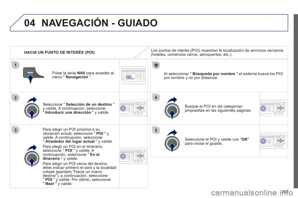 PEUGEOT 5008 2013 Manual del propietario (in Spanish) 285
04
HACIA UN PUNTO DE INTERÉS (POI)
NAVEGACIÓN - GUIADO
Los puntos de interés (POI) muestran la localización de servicios cercanos (hoteles, comercios varios, aeropuertos, etc.).
Sel PEUGEOT 5008 2013 Manual del propietario (in Spanish) 285
04
HACIA UN PUNTO DE INTERÉS (POI)
NAVEGACIÓN - GUIADO
Los puntos de interés (POI) muestran la localización de servicios cercanos (hoteles, comercios varios, aeropuertos, etc.).
Sel