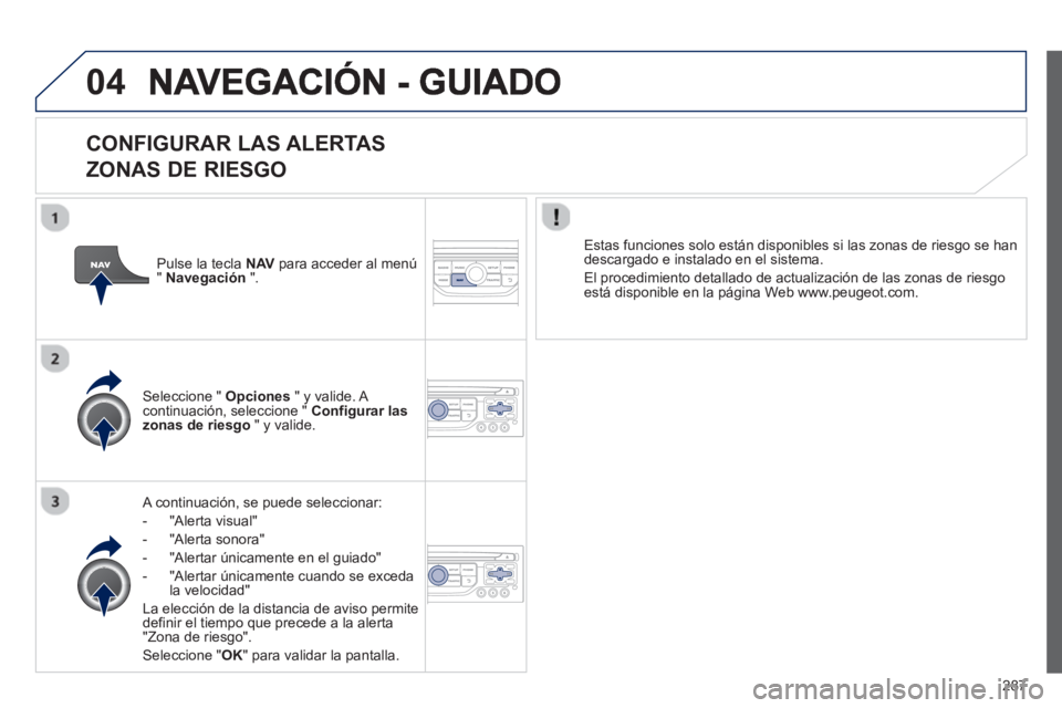PEUGEOT 5008 2013 Manual del propietario (in Spanish) 287
04
CONFIGURAR LAS ALERTAS
ZONAS DE RIESGO
A continuación, se puede seleccionar:
-
"Alerta visual"
- "Alerta sonora"
- "Alertar únicamente en el
guiado"
- "Al
ertar únicament PEUGEOT 5008 2013 Manual del propietario (in Spanish) 287
04
CONFIGURAR LAS ALERTAS
ZONAS DE RIESGO
A continuación, se puede seleccionar:
-
"Alerta visual"
- "Alerta sonora"
- "Alertar únicamente en el
guiado"
- "Al
ertar únicament