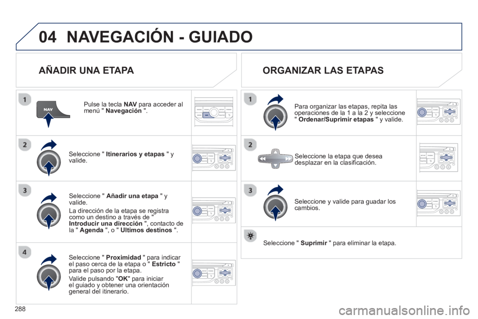 PEUGEOT 5008 2013 Manual del propietario (in Spanish) 288
04NAVEGACIÓN - GUIADO
AÑADIR UNA ETAPA
Pulse la tecla NAVpara acceder al menú " Navegación".
Seleccione " Itinerarios y etapas
" yvalide.
Seleccione " Proximidad
" para indicar PEUGEOT 5008 2013 Manual del propietario (in Spanish) 288
04NAVEGACIÓN - GUIADO
AÑADIR UNA ETAPA
Pulse la tecla NAVpara acceder al menú " Navegación".
Seleccione " Itinerarios y etapas
" yvalide.
Seleccione " Proximidad
" para indicar