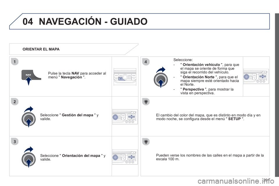 PEUGEOT 5008 2013 Manual del propietario (in Spanish) 291
04NAVEGACIÓN - GUIADO
Seleccione " Gestión del mapa
" y
valide.
Seleccione:
-
"Orientación vehículo", para queel mapa se oriente de forma que
siga el recorrido del vehículo.
- PEUGEOT 5008 2013 Manual del propietario (in Spanish) 291
04NAVEGACIÓN - GUIADO
Seleccione " Gestión del mapa
" y
valide.
Seleccione:
-
"Orientación vehículo", para queel mapa se oriente de forma que
siga el recorrido del vehículo.
-