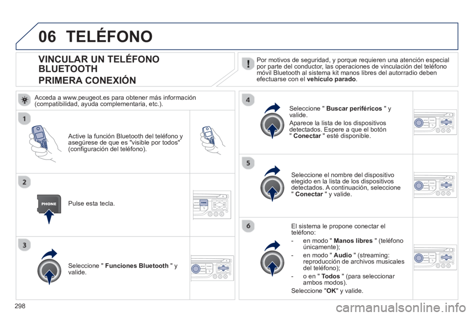PEUGEOT 5008 2013 Manual del propietario (in Spanish) 298
06
VINCULAR UN TELÉFONO
BLUETOOTH
PRIMERA CONEXIÓN Por motivos de seguridad, y porque requieren una atención especialpor parte del conductor, las operaciones de vinc PEUGEOT 5008 2013 Manual del propietario (in Spanish) 298
06
VINCULAR UN TELÉFONO
BLUETOOTH
PRIMERA CONEXIÓN Por motivos de seguridad, y porque requieren una atención especialpor parte del conductor, las operaciones de vinc