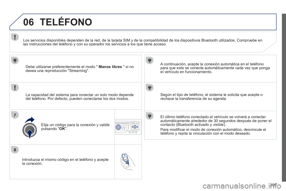 PEUGEOT 5008 2013 Manual del propietario (in Spanish) 299
06
Introduzca el mismo código en el teléfono y acepte
la conexión.
A continuación, acepte la conexión automática en el teléfono
para que este se conecte automáticamente cada vez qu PEUGEOT 5008 2013 Manual del propietario (in Spanish) 299
06
Introduzca el mismo código en el teléfono y acepte
la conexión.
A continuación, acepte la conexión automática en el teléfono
para que este se conecte automáticamente cada vez qu