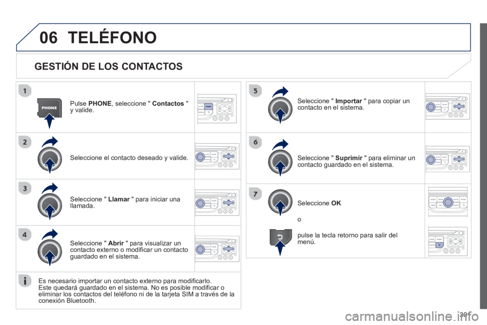 PEUGEOT 5008 2013 Manual del propietario (in Spanish) 301
06
GESTIÓN DE LOS CONTACTOS
Pulse PHONE
, seleccione " Contactos
" y valide.
Seleccione el contacto deseado
y valide.
Seleccione " Importar " para copiar unrcontacto en el sistema.
PEUGEOT 5008 2013 Manual del propietario (in Spanish) 301
06
GESTIÓN DE LOS CONTACTOS
Pulse PHONE
, seleccione " Contactos
" y valide.
Seleccione el contacto deseado
y valide.
Seleccione " Importar " para copiar unrcontacto en el sistema.