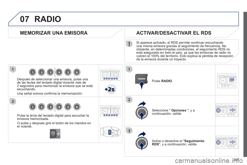 PEUGEOT 5008 2013 Manual del propietario (in Spanish) 309
07
Pulse la tecla del teclado digital para escuchar laemisora memorizada.
O pulse y después gire el botón de los mandos enel volante.
MEMORIZAR UNA EMISORA
Después de seleccionar PEUGEOT 5008 2013 Manual del propietario (in Spanish) 309
07
Pulse la tecla del teclado digital para escuchar laemisora memorizada.
O pulse y después gire el botón de los mandos enel volante.
MEMORIZAR UNA EMISORA
Después de seleccionar