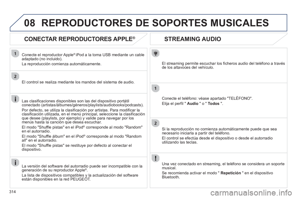 PEUGEOT 5008 2013 Manual del propietario (in Spanish) 314
08
STREAMING AUDIO
El streaming permite escuchar los ficheros audio del teléfono a travésde los altavoces del vehÃculo.
Conecte el teléfono: véase apartado "TELÉFONO".
Eli
ja el perfil " A PEUGEOT 5008 2013 Manual del propietario (in Spanish) 314
08
STREAMING AUDIO
El streaming permite escuchar los ficheros audio del teléfono a travésde los altavoces del vehÃculo.
Conecte el teléfono: véase apartado "TELÉFONO".
Eli
ja el perfil " A