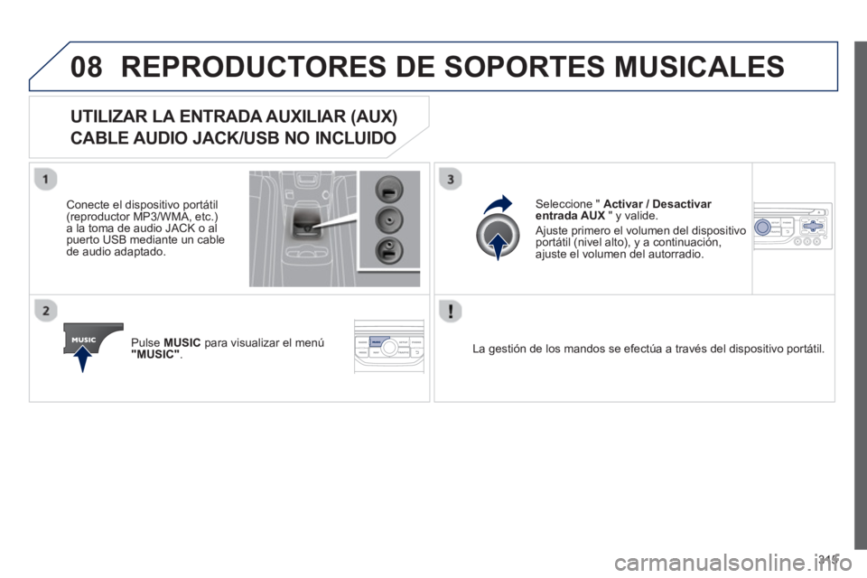 PEUGEOT 5008 2013 Manual del propietario (in Spanish) 315
08REPRODUCTORES DE SOPORTES MUSICALES
UTILIZAR LA ENTRADA AUXILIAR (AUX)
CABLE AUDIO JACK/USB NO INCLUIDO
Conecte el dispositivo portátil(reproductor MP3/WMA, etc. PEUGEOT 5008 2013 Manual del propietario (in Spanish) 315
08REPRODUCTORES DE SOPORTES MUSICALES
UTILIZAR LA ENTRADA AUXILIAR (AUX)
CABLE AUDIO JACK/USB NO INCLUIDO
Conecte el dispositivo portátil(reproductor MP3/WMA, etc.
