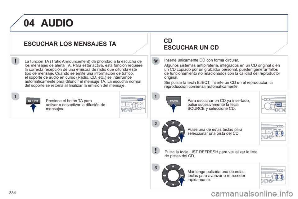PEUGEOT 5008 2013 Manual del propietario (in Spanish) 334
04
Inserte únicamente CD con forma circular.
Al
gunos sistemas antipiratería, integrados en un CD original o en
un CD copiado por un grabador personal, pueden generar fallos
de funcionamien PEUGEOT 5008 2013 Manual del propietario (in Spanish) 334
04
Inserte únicamente CD con forma circular.
Al
gunos sistemas antipiratería, integrados en un CD original o en
un CD copiado por un grabador personal, pueden generar fallos
de funcionamien