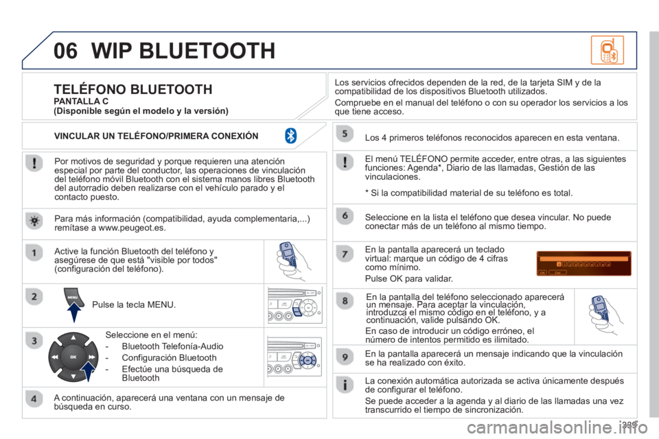 PEUGEOT 5008 2013 Manual del propietario (in Spanish) 339
06WIP BLUETOOTH
Por motivos de seguridad y porque requieren una atenciónespecial por parte del conductor, las operaciones de vinculacióndel teléfono móvil Bluetooth con el sistema manos l PEUGEOT 5008 2013 Manual del propietario (in Spanish) 339
06WIP BLUETOOTH
Por motivos de seguridad y porque requieren una atenciónespecial por parte del conductor, las operaciones de vinculacióndel teléfono móvil Bluetooth con el sistema manos l