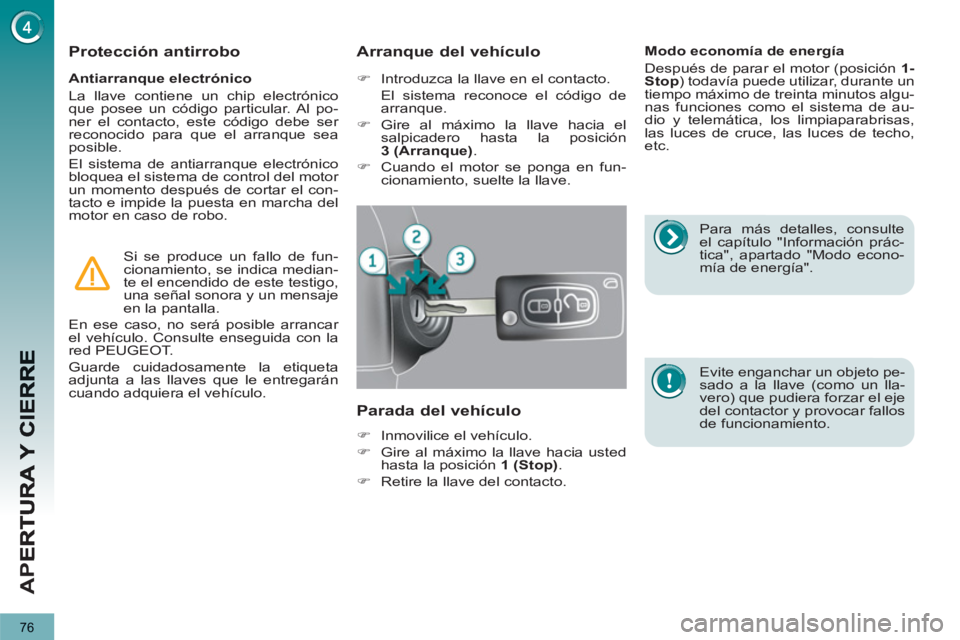 PEUGEOT 5008 2013  Manual del propietario (in Spanish) AP
E
76
   
Antiarranque electrónico 
  La llave contiene un chip electrónico 
que posee un código particular. Al po-
ner el contacto, este código debe ser 
reconocido para que el arranque sea 
po