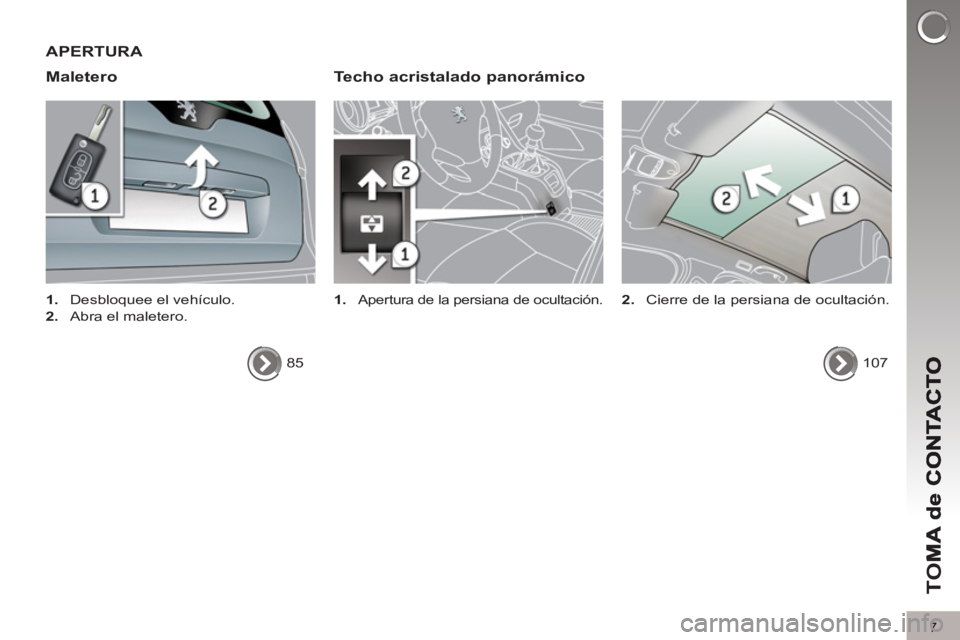 PEUGEOT 5008 2013 Manual del propietario (in Spanish) TO
M
7
APERTURA
Maletero
Techo acristalado
panorámico
1.
Apertura de la persiana de ocultación.
1.
Desbloquee el vehículo.
2.
Abra el maletero.
85
107 PEUGEOT 5008 2013 Manual del propietario (in Spanish) TO
M
7
APERTURA
Maletero
Techo acristalado
panorámico
1.
Apertura de la persiana de ocultación.
1.
Desbloquee el vehículo.
2.
Abra el maletero.
85
107