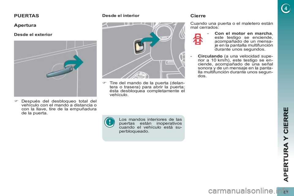PEUGEOT 5008 2013  Manual del propietario (in Spanish) AP
E
83
PUERTAS 
   
 
�) 
  Después del desbloqueo total del 
vehículo con el mando a distancia o 
con la llave, tire de la empuñadura 
de la puerta.  
 
    
 
Desde el interior 
   
 
�) 
  Tire