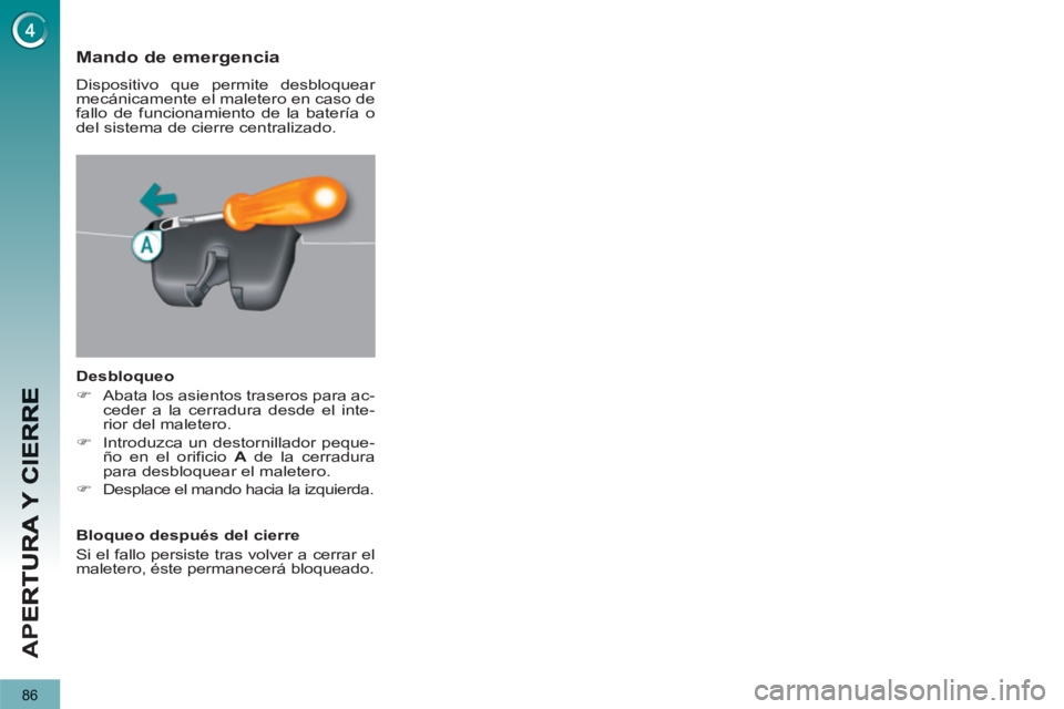 PEUGEOT 5008 2013  Manual del propietario (in Spanish) AP
E
86
Mando de emergencia 
  Dispositivo que permite desbloquear 
mecánicamente el maletero en caso de 
fallo de funcionamiento de la batería o 
del sistema de cierre centralizado. 
   
Desbloqueo