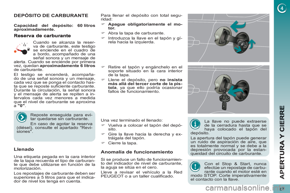 PEUGEOT 5008 2013  Manual del propietario (in Spanish) AP
E
87
   
La llave no puede extraerse 
de la cerradura hasta que se 
haya colocado el tapón del 
depósito. 
  La apertura del tapón puede generar 
un ruido de aspiración de aire, que 
es totalme