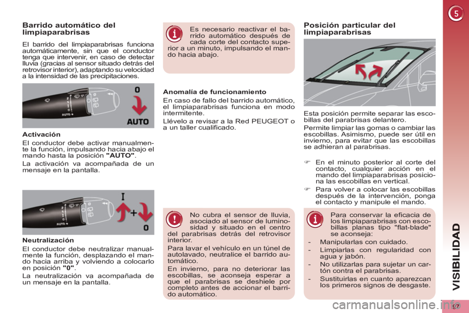PEUGEOT 5008 2013  Manual del propietario (in Spanish) VIS
97
Posición particular dellimpiaparabrisas  Barrido automático dellimpiaparabrisas
  El barrido del limpiaparabrisas funciona 
automáticamente, sin que el conductor 
tenga que intervenir, en ca